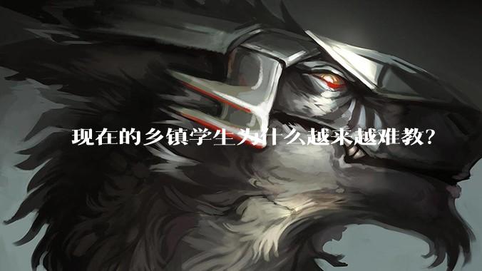 现在的乡镇学生为什么越来越难教？