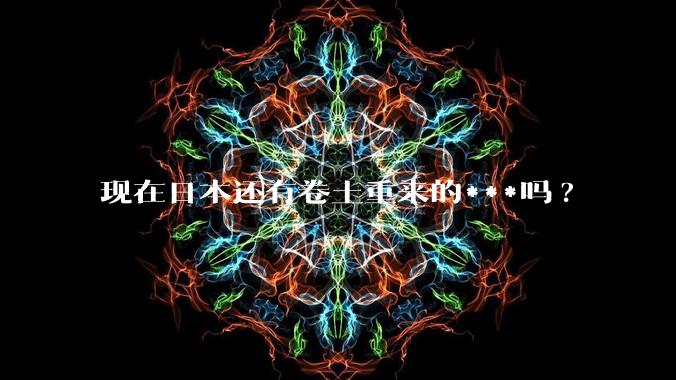 现在日本还有卷土重来的***吗?