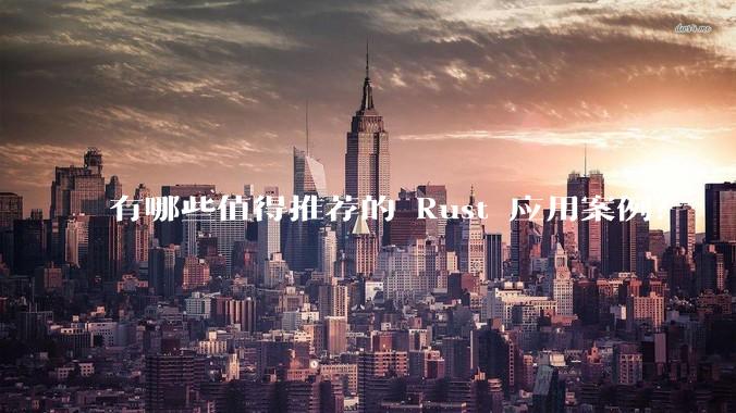 有哪些值得推荐的 Rust 应用案例？