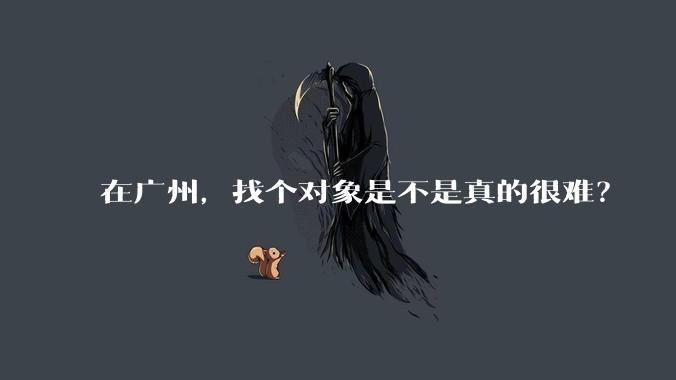 在广州，找个对象是不是真的很难？