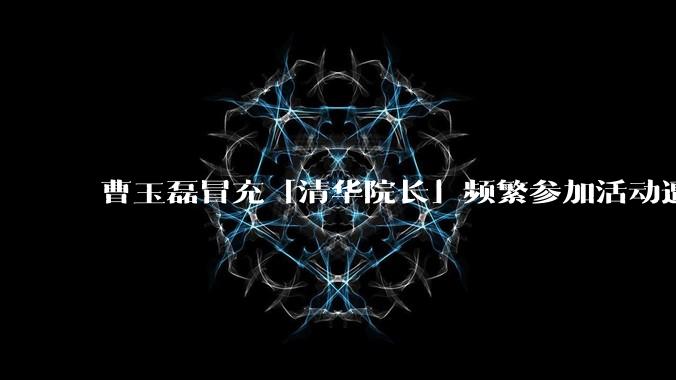 曹玉磊冒充「清华院长」频繁参加活动遭官方打***，他为何能堂而皇之以***身份开展活动？其将受到哪些处罚？