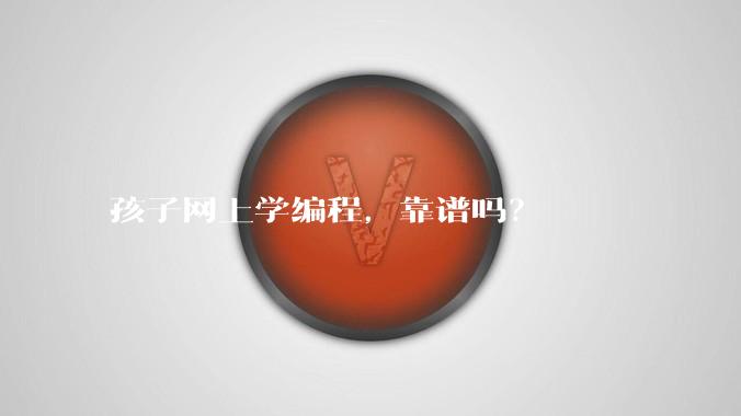 孩子网上学编程，靠谱吗？