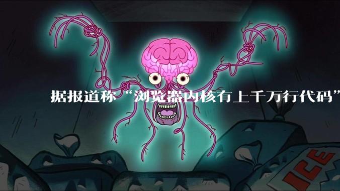 据报道称“浏览器内核有上千万行代码”，浏览器内核真的很复杂吗？