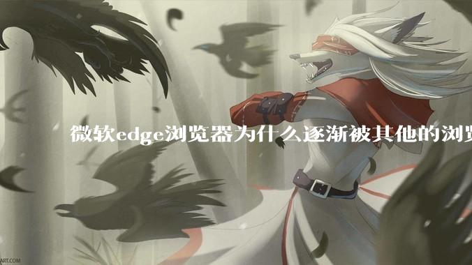 微软edge浏览器为什么逐渐被其他的浏览器代替？