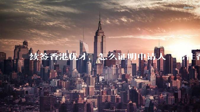 续签香港优才，怎么证明申请人“常住香港”?