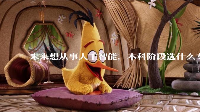 未来想从事人工智能，本科阶段选什么专业合适？