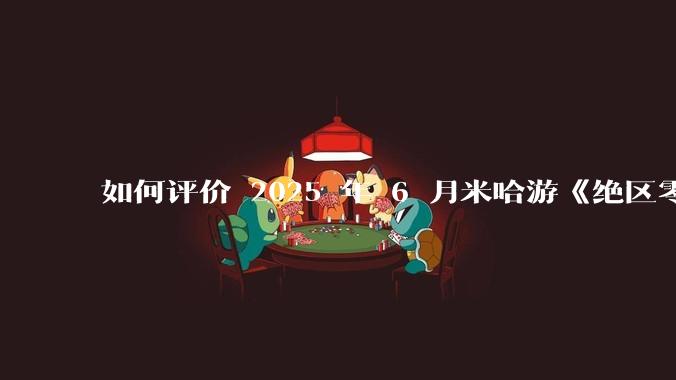 如何评价 2025 年 6 月米哈游《绝区零》2.0 下半卡池，橘福福，凯撒？
