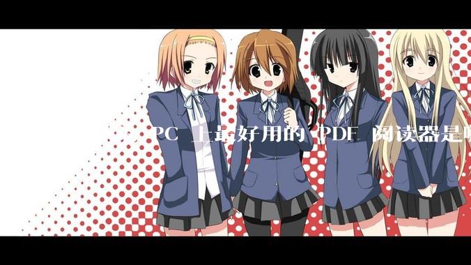 你认为 PC 上最好用的 PDF 阅读器是哪一种？