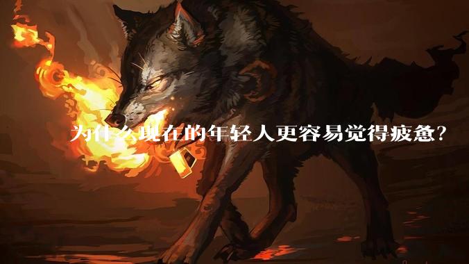 为什么现在的年轻人更容易觉得疲惫？