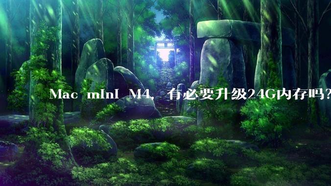 Mac mini M4，有必要升级24G内存吗？