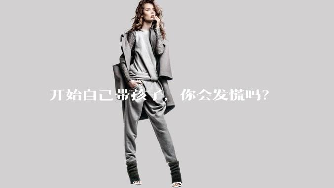 开始自己带孩子，你会发慌吗？