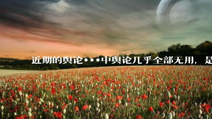 近期的舆论***中舆论几乎全部无用，是否可以说舆论已经失效？舆论无用？