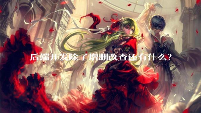 后端开发除了增删改查还有什么？