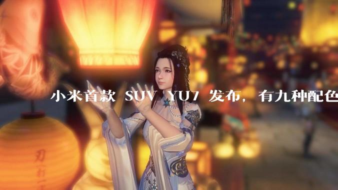 小米首款 SUV YU7 发布，有九种配色，25.35 万元起售，该车市场竞争力如何？你会买吗？
