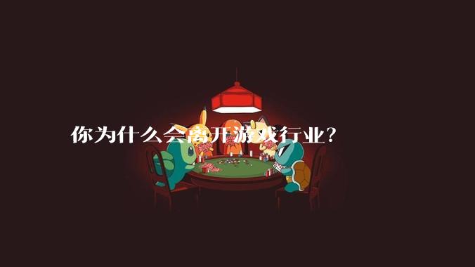 你为什么会离开游戏行业？