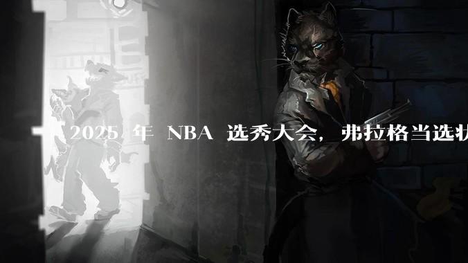 2025 年 NBA 选秀大会，弗拉格当选状元，杨瀚森 16 顺位被选中，怎样评价各队的选秀结果？