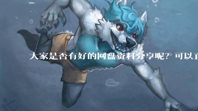 大家是否有好的网盘资料分享呢？可以直接下载的那种呢？我也整理了一些?