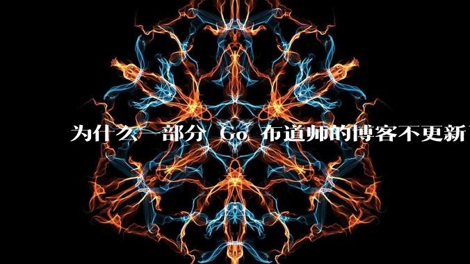 为什么一部分 Go 布道师的博客不更新了？