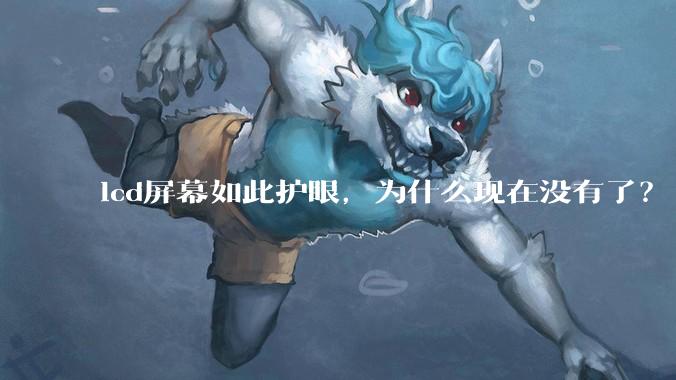 lcd屏幕如此护眼，为什么现在没有了？