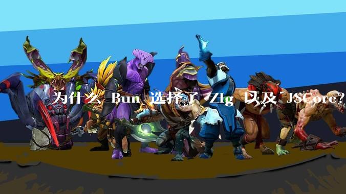 为什么 Bun 选择了 Zig 以及 JSCore？