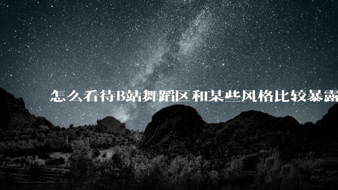 怎么看待B站舞蹈区和某些风格比较暴露的up？