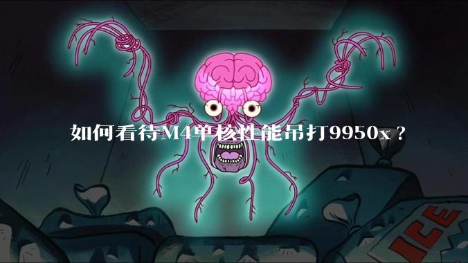如何看待M4单核性能吊打9950x?