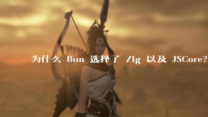 为什么 Bun 选择了 Zig 以及 JSCore？