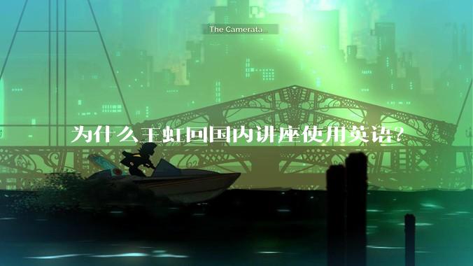 为什么王虹回国内讲座使用英语？