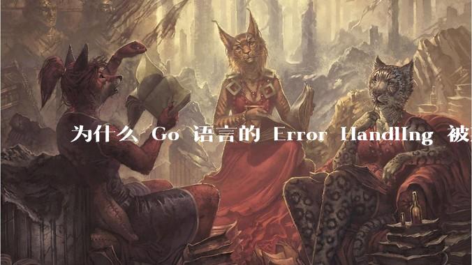 为什么 Go 语言的 Error Handling 被某些人认为是一个败笔？