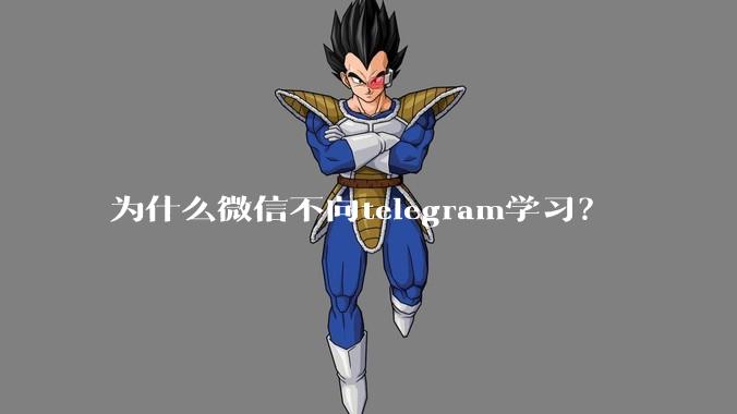 为什么微信不向telegram学习？