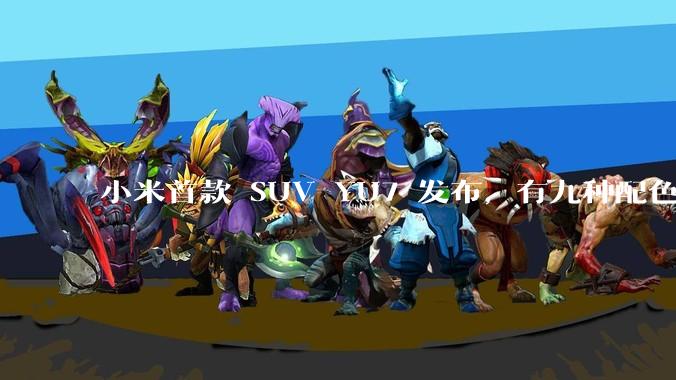 小米首款 SUV YU7 发布，有九种配色，25.35 万元起售，该车市场竞争力如何？你会买吗？