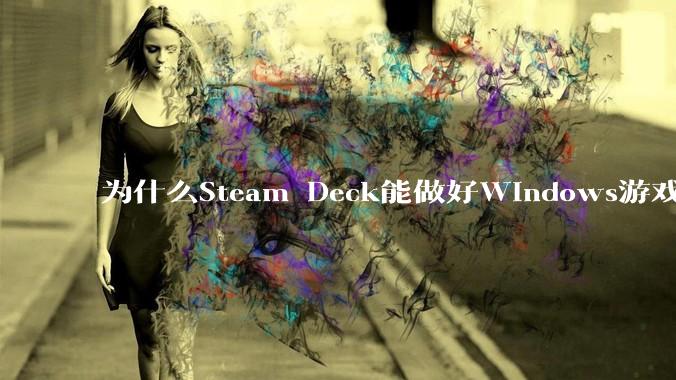 为什么Steam Deck能做好Windows游戏转译但是Apple Mac就做不好？