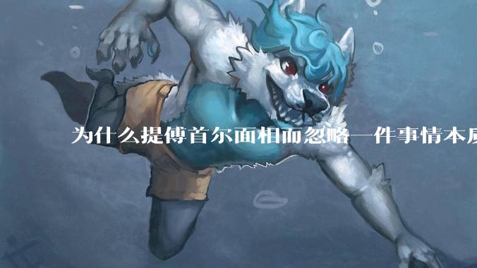 为什么提傅首尔面相而忽略一件事情本质呢？