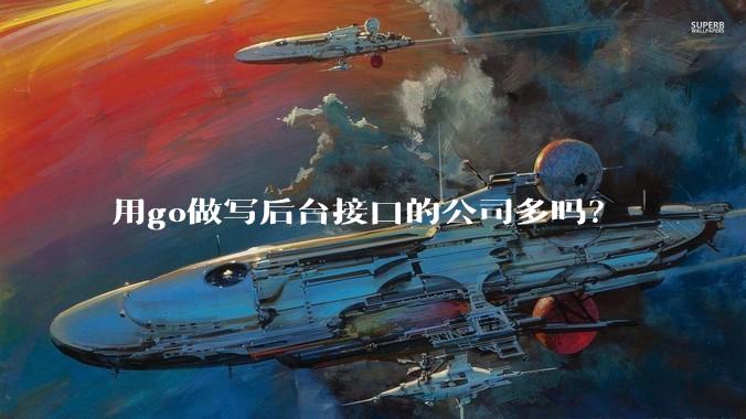 用go做写后台接口的公司多吗？