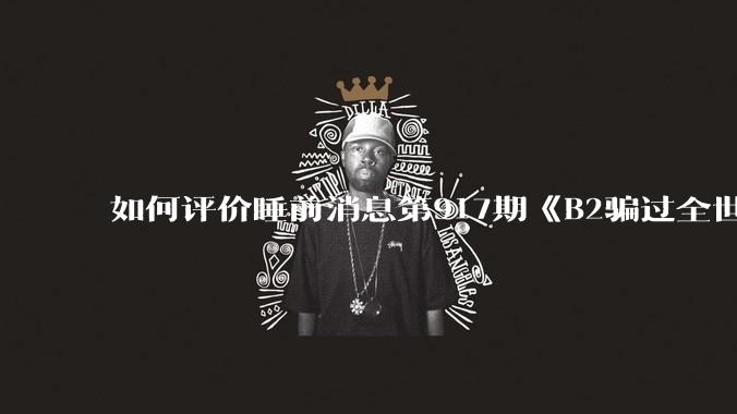 如何评价睡前消息第917期《B2骗过全世界，给伊朗留下七个洞》，你怎么看？