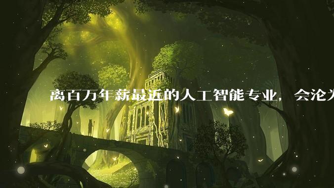 离百万年薪最近的人工智能专业，会沦为新的天坑专业吗？