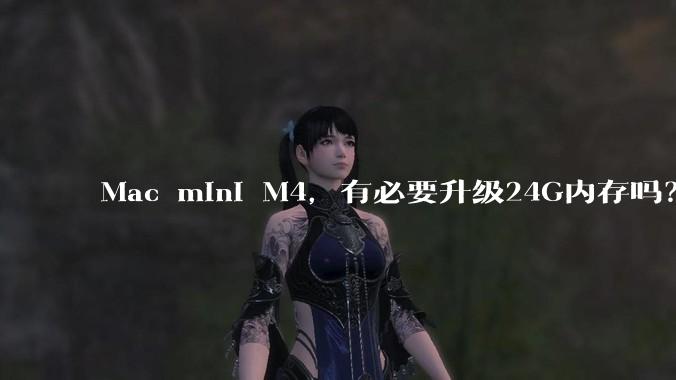 Mac mini M4，有必要升级24G内存吗？