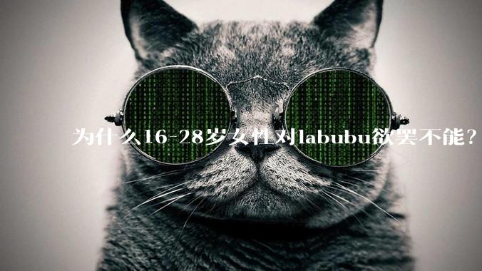 为什么16-28岁女性对labubu欲罢不能？