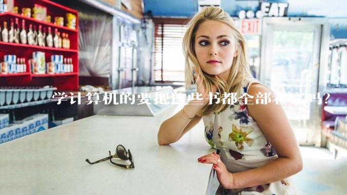 学计算机的要把这些书都全部看完吗？