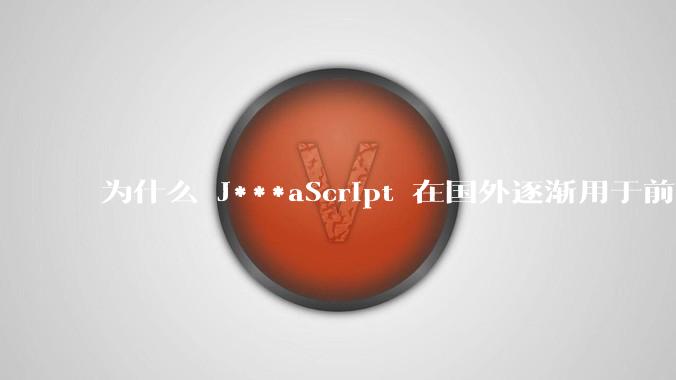 为什么 J***aScript 在国外逐渐用于前端+后端开发，而国内还是只用它做前端？