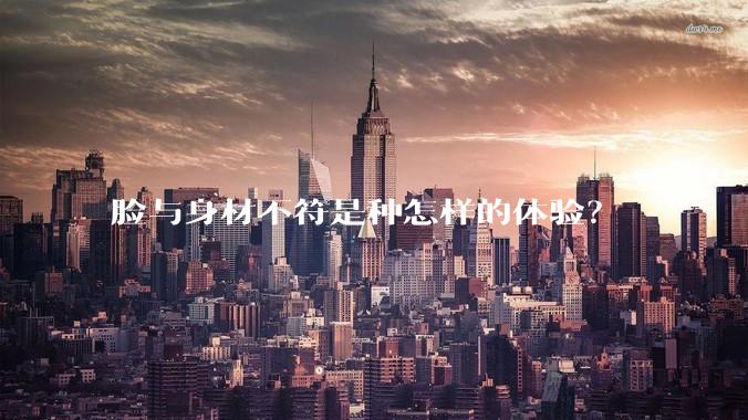 脸与身材不符是种怎样的体验？