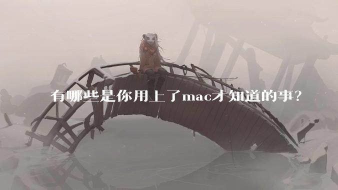 有哪些是你用上了mac才知道的事？