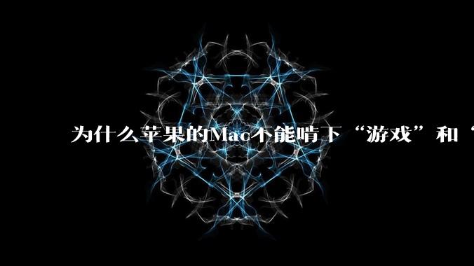 为什么苹果的Mac不能啃下“游戏”和“软件支持”这2块硬骨头？