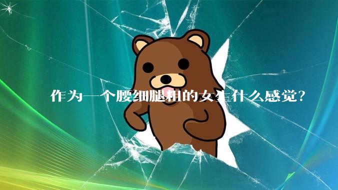 作为一个腰细腿粗的女生什么感觉？