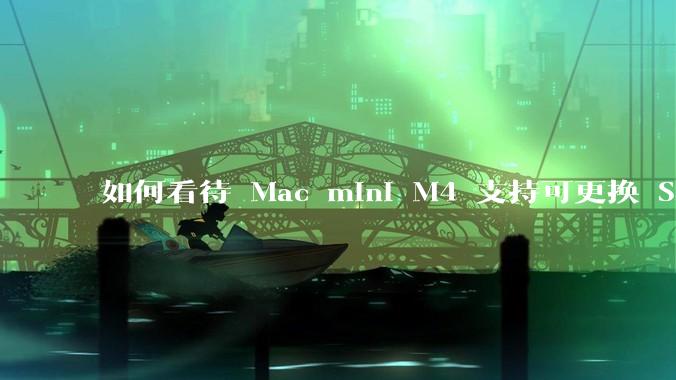 如何看待 Mac mini M4 支持可更换 SSD？