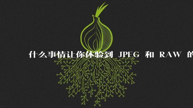 什么事情让你体验到 JPEG 和 RAW 的差别？