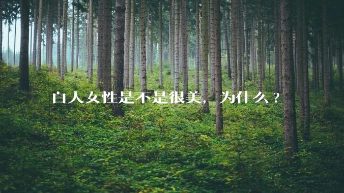 白人女性是不是很美，为什么?