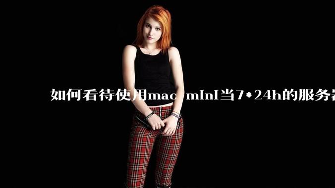 如何看待使用mac mini当7*24h的服务器？