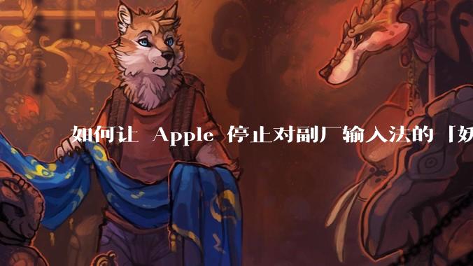如何让 Apple 停止对副厂输入法的「妖魔化」？