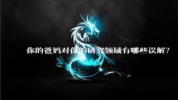 你的爸妈对你的研究领域有哪些误解？